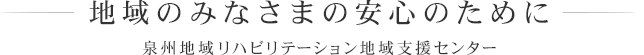 地域のみなさまの安心のために 泉州地域リハビリテーション地域支援センター